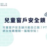 兒童窗戶安全鎖只能自己裝？PTT網友推薦種類一篇報你知！