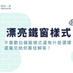 漂亮鐵窗樣式有哪些？不喜歡白鐵窗樣式還有什麼選擇？這篇文給你最佳解答！